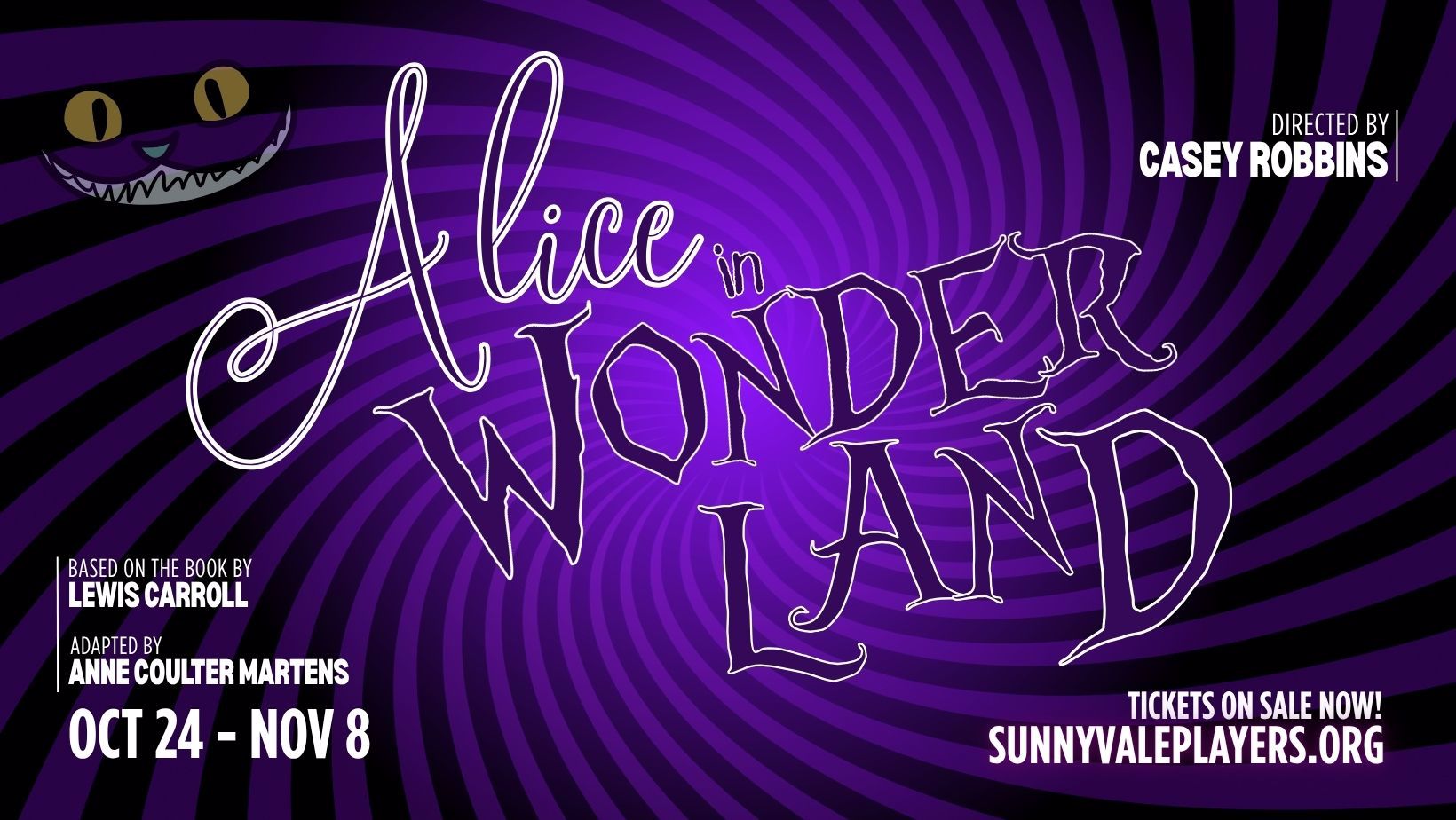 Sunnyvale Community Players present Alice in Wonderland — Saturday, Oct. 24 – Sunday, Nov. 8 at Sunnyvale Community Theatre  Opening Night Gala on Saturday, Oct. 24  Backstage Tour and Cast Q&A add-on available